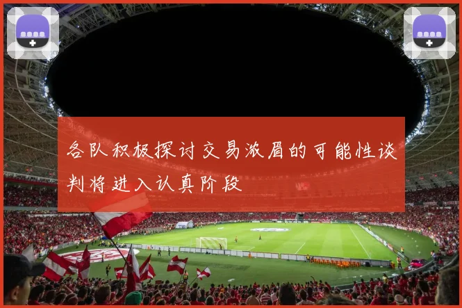 各队积极探讨交易浓眉的可能性谈判将进入认真阶段