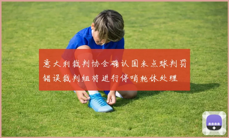 意大利裁判协会确认国米点球判罚错误裁判组将进行停哨轮休处理