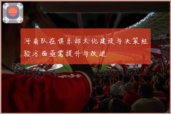河南队在俱乐部文化建设与决策经验方面亟需提升与改进
