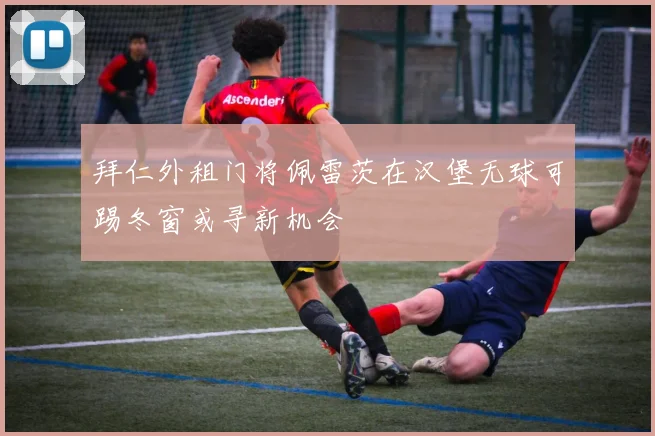 拜仁外租门将佩雷茨在汉堡无球可踢冬窗或寻新机会