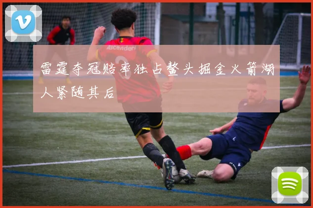 雷霆夺冠赔率独占鳌头掘金火箭湖人紧随其后