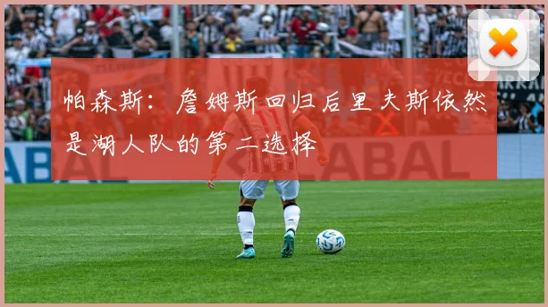 帕森斯：詹姆斯回归后里夫斯依然是湖人队的第二选择
