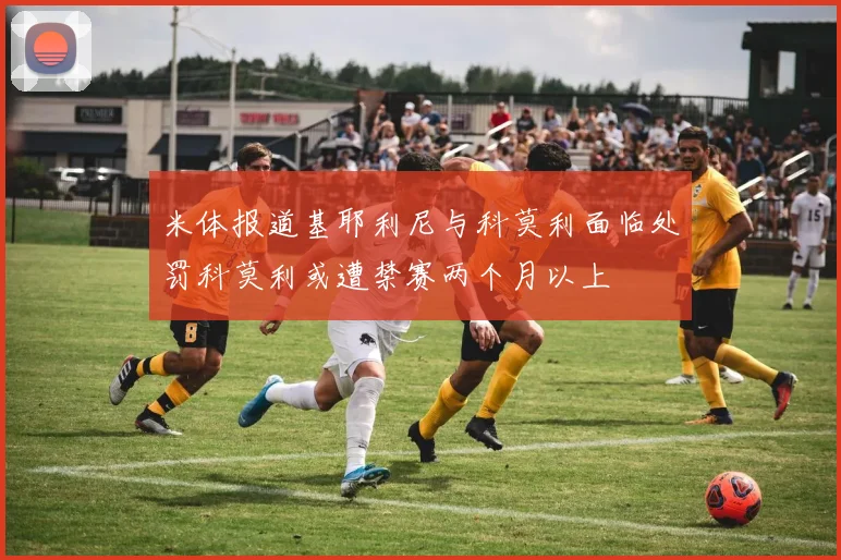 米体报道基耶利尼与科莫利面临处罚科莫利或遭禁赛两个月以上