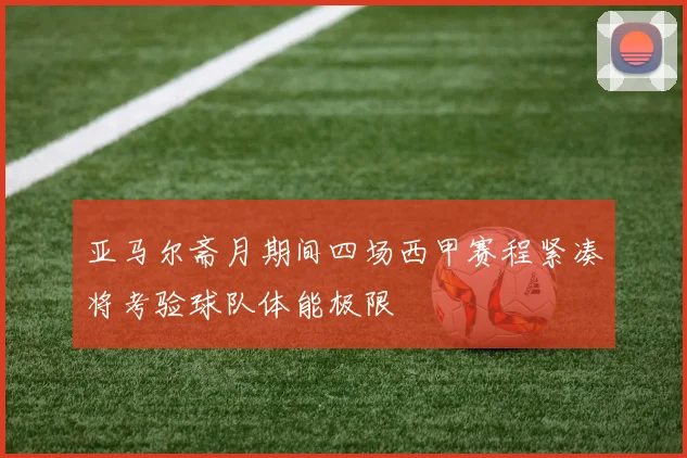 亚马尔斋月期间四场西甲赛程紧凑将考验球队体能极限
