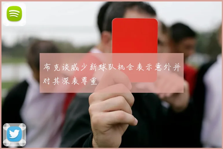 布克谈威少新球队机会表示意外并对其深表尊重