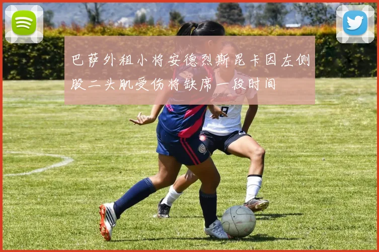 巴萨外租小将安德烈斯昆卡因左侧股二头肌受伤将缺席一段时间