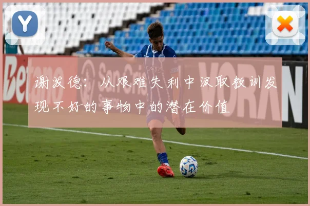 谢泼德：从艰难失利中汲取教训发现不好的事物中的潜在价值