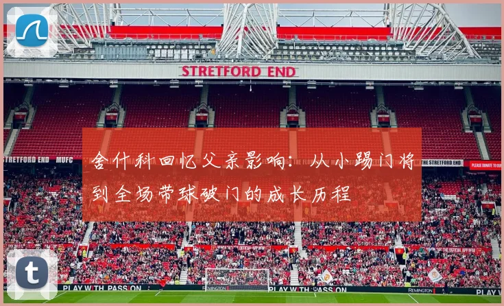 舍什科回忆父亲影响：从小踢门将到全场带球破门的成长历程