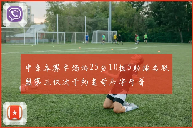 申京本赛季场均25分10板5助排名联盟第三仅次于约基奇和字母哥