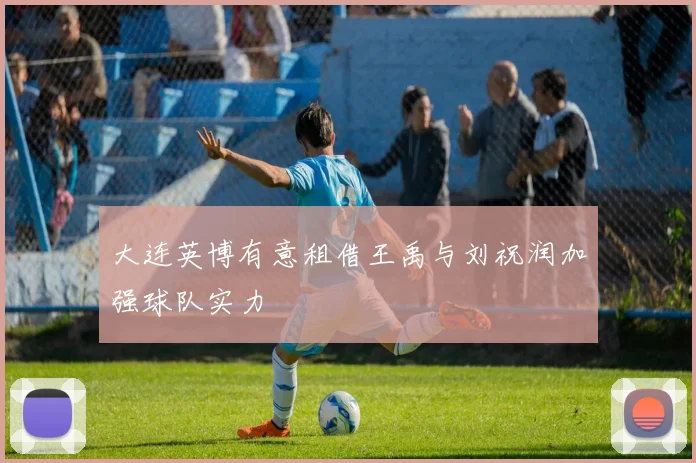 大连英博有意租借王禹与刘祝润加强球队实力
