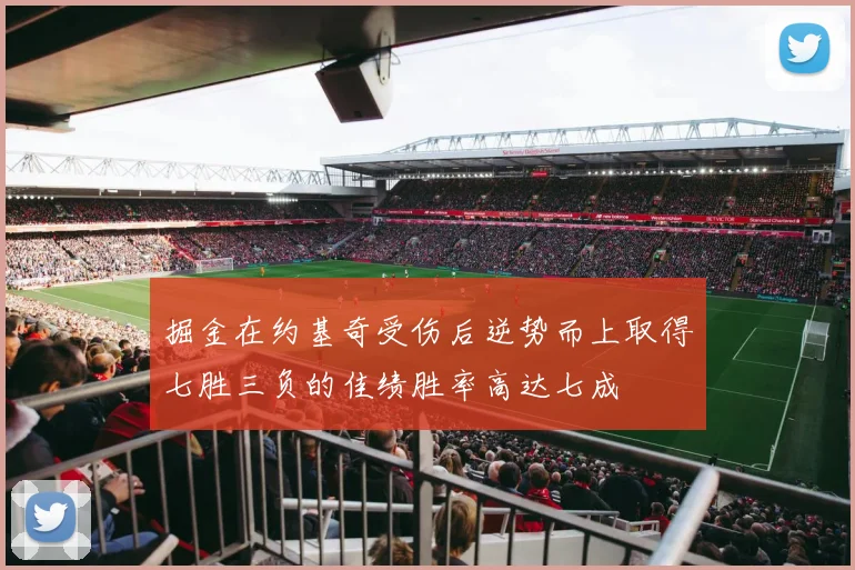 掘金在约基奇受伤后逆势而上取得七胜三负的佳绩胜率高达七成