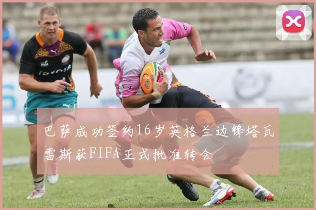 巴萨成功签约16岁英格兰边锋塔瓦雷斯获FIFA正式批准转会