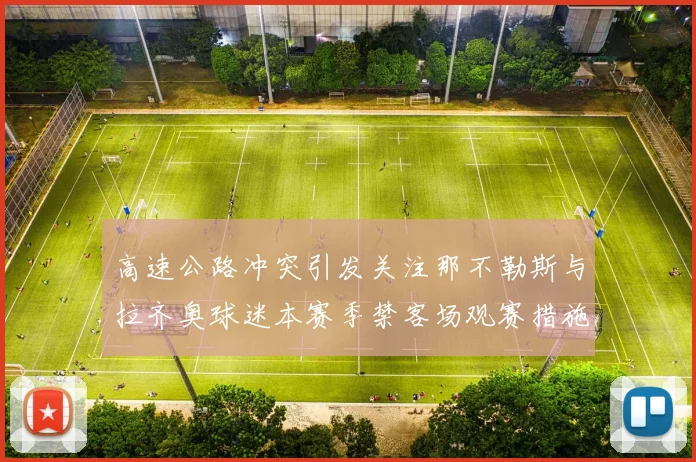高速公路冲突引发关注那不勒斯与拉齐奥球迷本赛季禁客场观赛措施出台