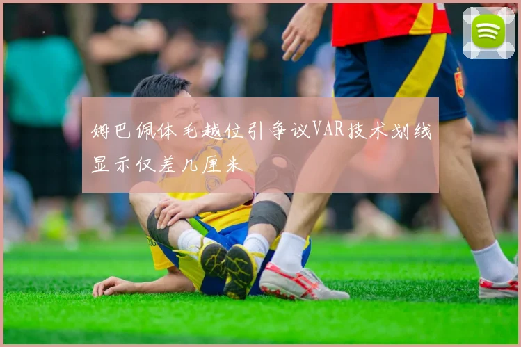 姆巴佩体毛越位引争议VAR技术划线显示仅差几厘米