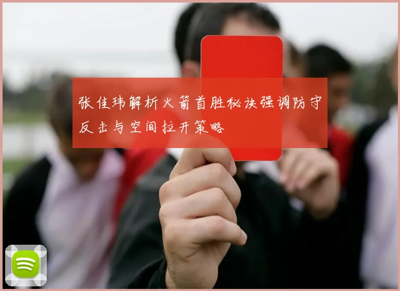 张佳玮解析火箭首胜秘诀强调防守反击与空间拉开策略